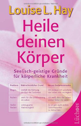 Heile deinen Körper: Seelisch-geistige Gründe für körperliche Gesundheit Heile deinen Körper: Seelisch-geistige Gründe für körperliche Gesundheit