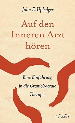Auf den inneren Arzt hören: Eine Einführung in die Craniosacral-Therapie Auf den inneren Arzt hören: Eine Einführung in die Craniosacral-Therapie
