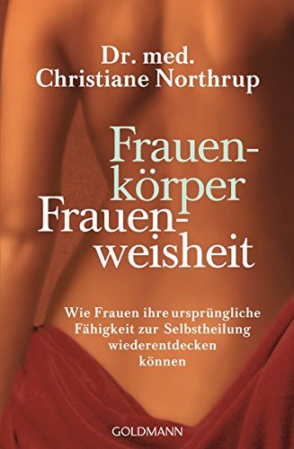 Frauenkörper - Frauenweisheit: Wie Frauen ihre ursprüngliche Fähigkeit zur Selbstheilung wiederentdecken können Frauenkörper - Frauenweisheit: Wie Frauen ihre ursprüngliche Fähigkeit zur Selbstheilung wiederentdecken können
