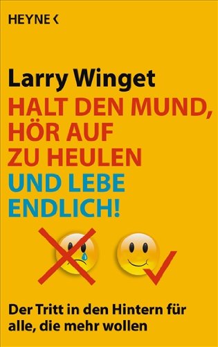 Halt den Mund, hör auf zu heulen und lebe endlich!: Der Tritt in den Hintern für alle, die mehr wollen Halt den Mund, hör auf zu heulen und lebe endlich!: Der Tritt in den Hintern für alle, die mehr wollen