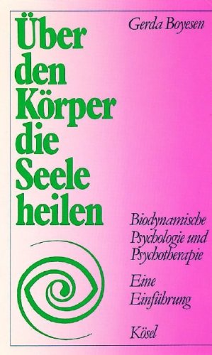 Über den Körper die Seele heilen: Biodynamische Psychologie und Psychotherapie. Eine Einführung Über den Körper die Seele heilen: Biodynamische Psychologie und Psychotherapie. Eine Einführung