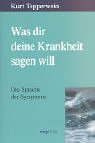 Was dir deine Krankheit sagen will: Die Sprache der Symptome. Was dir deine Krankheit sagen will: Die Sprache der Symptome.
