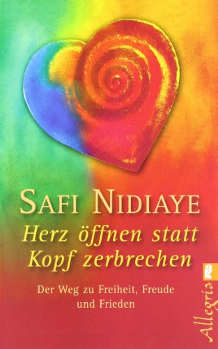 Herz öffnen statt Kopf zerbrechen: Der Weg zu Freiheit, Freude und Frieden Herz öffnen statt Kopf zerbrechen: Der Weg zu Freiheit, Freude und Frieden