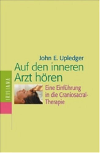 Auf den inneren Arzt hören: Eine Einführung in die Craniosacral-Therapie Auf den inneren Arzt hören: Eine Einführung in die Craniosacral-Therapie