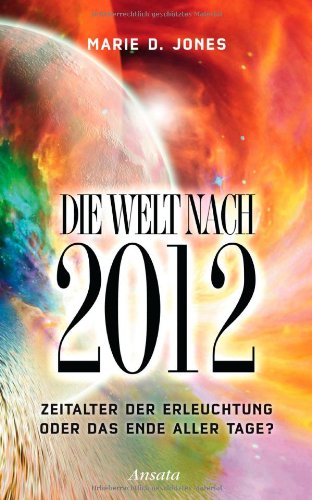 Die Welt nach 2012: Zeitalter der Erleuchtung oder das Ende aller Tage? Die Welt nach 2012: Zeitalter der Erleuchtung oder das Ende aller Tage?