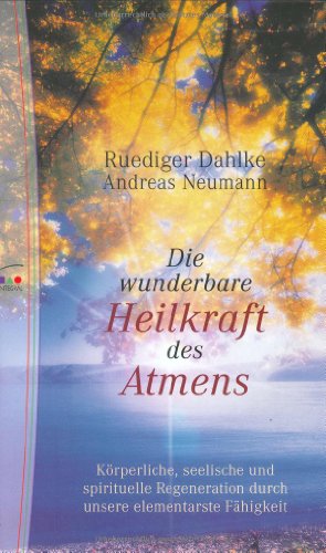 Die wunderbare Heilkraft des Atmens: Körperliche, seelische und spirituelle Regeneration durch unsere elementarste Fähigkeit Die wunderbare Heilkraft des Atmens: Körperliche, seelische und spirituelle Regeneration durch unsere elementarste Fähigkeit