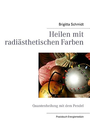 Heilen mit radiästhetischen Farben: Quantenheilung mit dem Pendel Heilen mit radiästhetischen Farben: Quantenheilung mit dem Pendel