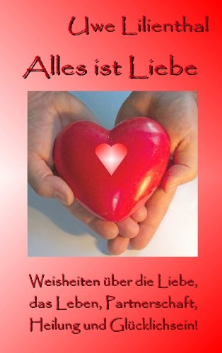 Alles ist Liebe: Weisheiten über die Liebe, das Leben, Partnerschaft, Heilung und Glücklichsein! Alles ist Liebe: Weisheiten über die Liebe, das Leben, Partnerschaft, Heilung und Glücklichsein!