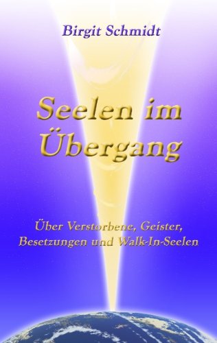 Seelen im Übergang: Über Verstorbene, Geister, Besetzungen und Walk-In-Seelen Seelen im Übergang: Über Verstorbene, Geister, Besetzungen und Walk-In-Seelen