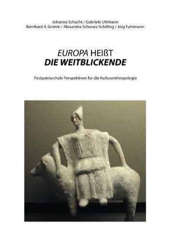 EUROPA HEIßT DIE WEITBLICKENDE: Postpatriarchale Perspektiven für die Kulturanthropologie EUROPA HEIßT DIE WEITBLICKENDE: Postpatriarchale Perspektiven für die Kulturanthropologie