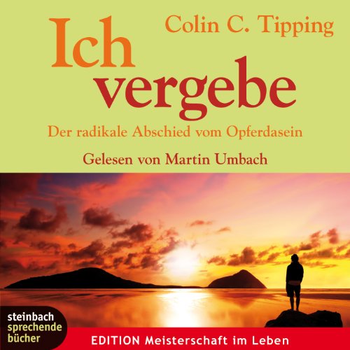 Ich vergebe: Der radikale Abschied vom Opferdasein Ich vergebe: Der radikale Abschied vom Opferdasein