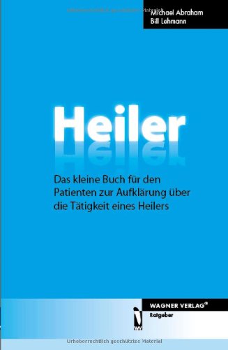 Heiler: Das kleine Buch für den Patienten zur Aufklärung über die Tätigkeit eines Heilers