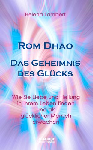 Rom Dhao - das Geheimnis des Glücks: Wie Sie Liebe und Heilung in Ihrem Leben finden und als glücklicher Mensch erwachen Rom Dhao - das Geheimnis des Glücks: Wie Sie Liebe und Heilung in Ihrem Leben finden und als glücklicher Mensch erwachen