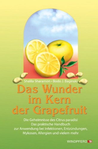 Das Wunder im Kern der Grapefruit: Die Geheimnisse des Citrus paradisi. Das praktische Handbuch zur Anwendung bei Infektionen, Entzündungen, Mykosen, Allergien und vielem mehr Das Wunder im Kern der Grapefruit: Die Geheimnisse des Citrus paradisi. Das praktische Handbuch zur Anwendung bei Infektionen, Entzündungen, Mykosen, Allergien und vielem mehr