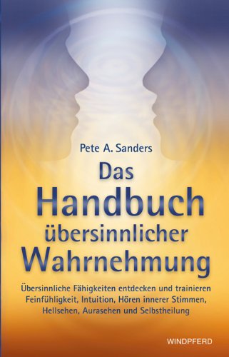 Das Handbuch übersinnlicher Wahrnehmung: Übersinnliche Fähigkeiten entdecken und trainieren. Feinfühligkeit, Intuition, Hören innerer Stimmen, Hellsehen, Aurasehen und Selbstheilung Das Handbuch übersinnlicher Wahrnehmung: Übersinnliche Fähigkeiten entdecken und trainieren. Feinfühligkeit, Intuition, Hören innerer Stimmen, Hellsehen, Aurasehen und Selbstheilung