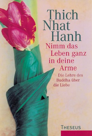Nimm das Leben ganz in deine Arme: Die Lehre des Buddha über die Liebe Nimm das Leben ganz in deine Arme: Die Lehre des Buddha über die Liebe