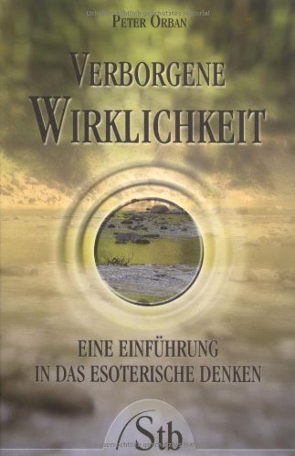 Verborgene Wirklichkeit: Eine Einführung in das esoterische Denken Verborgene Wirklichkeit: Eine Einführung in das esoterische Denken