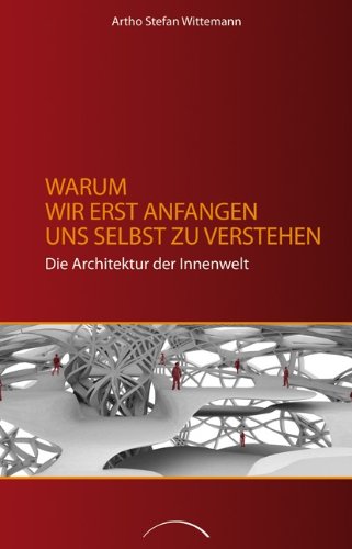 Warum wir erst anfangen uns selbst zu verstehen: Die Architektur der Innenwelt Warum wir erst anfangen uns selbst zu verstehen: Die Architektur der Innenwelt