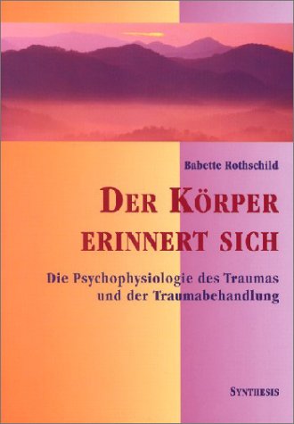 Der Körper erinnert sich: Die Psychophysiologie des Trauma und der Traumabehandlung Der Körper erinnert sich: Die Psychophysiologie des Trauma und der Traumabehandlung