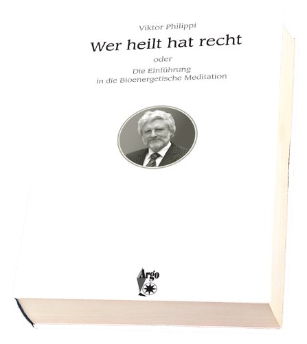 Wer heilt hat recht oder Die Einführung in die Bioenergetische Meditation Wer heilt hat recht oder Die Einführung in die Bioenergetische Meditation