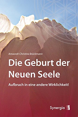 Die Geburt der Neuen Seele: Aufbruch in eine andere Wirklichkeit! Die Geburt der Neuen Seele: Aufbruch in eine andere Wirklichkeit!