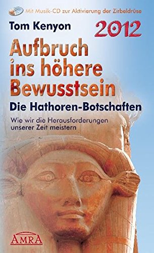 Aufbruch ins höhere Bewusstsein. Die Hathoren-Botschaften: Wie wir die Herausforderungen unserer Zeit meistern Aufbruch ins höhere Bewusstsein. Die Hathoren-Botschaften: Wie wir die Herausforderungen unserer Zeit meistern