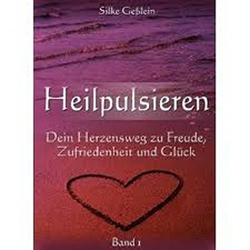 Heilpulsieren: Dein Herzensweg zu Freude, Zufriedenheit und Glück: Band 1 Heilpulsieren: Dein Herzensweg zu Freude, Zufriedenheit und Glück: Band 1