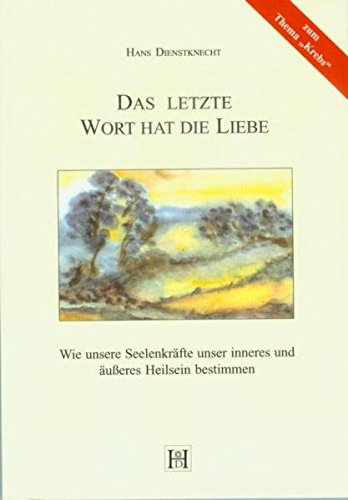 Das letzte Wort hat die Liebe: Wie unsere Seelenkräfte unser inneres und äußeres Heilsein bestimmen Das letzte Wort hat die Liebe: Wie unsere Seelenkräfte unser inneres und äußeres Heilsein bestimmen