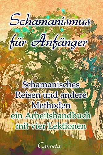 Schamanismus für Anfänger: schamanisches Reisen und andere Methoden - ein Arbeitshandbuch mit vier Lektionen Schamanismus für Anfänger: schamanisches Reisen und andere Methoden - ein Arbeitshandbuch mit vier Lektionen